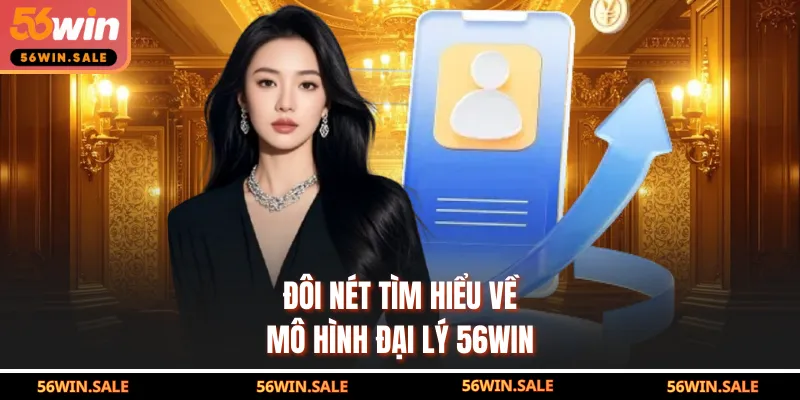 Đôi nét tìm hiểu về mô hình đại lý 56WIN